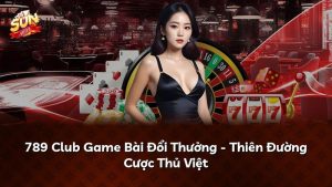 789 Club Game Bài Đổi Thưởng – Thiên Đường Cược Thủ Việt