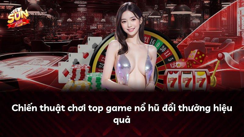 Chiến thuật chơi top game nổ hũ đổi thưởng hiệu quả