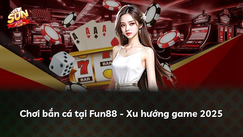 Chơi bắn cá tại Fun88 - Xu hướng game 2025