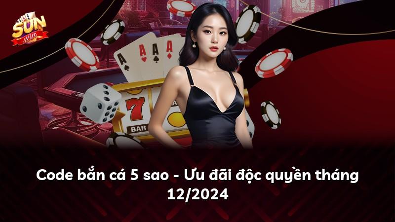 Code bắn cá 5 sao - Ưu đãi độc quyền tháng 12/2024