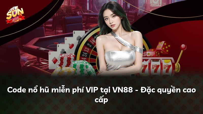 Code nổ hũ miễn phí VIP tại VN88 - Đặc quyền cao cấp