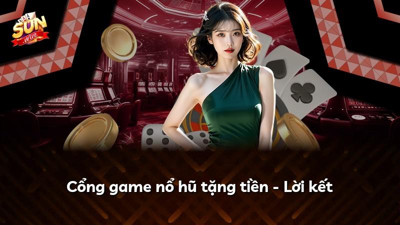 Cổng game nổ hũ tặng tiền - Lời kết