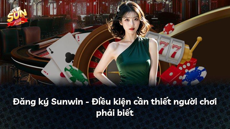 Đăng ký Sunwin - Điều kiện cần thiết người chơi phải biết