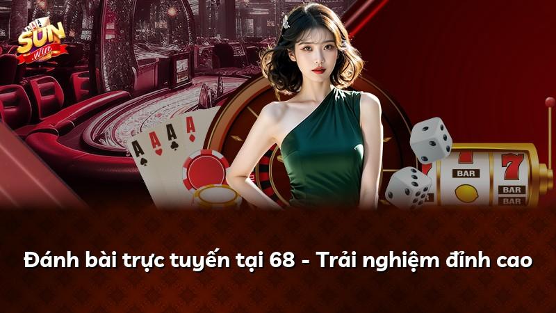 Đánh bài trực tuyến tại 68 - Trải nghiệm đỉnh cao