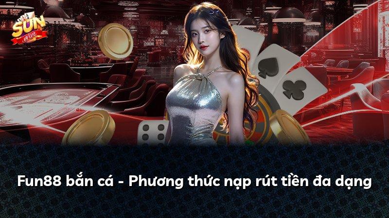 Fun88 bắn cá - Phương thức nạp rút tiền đa dạng