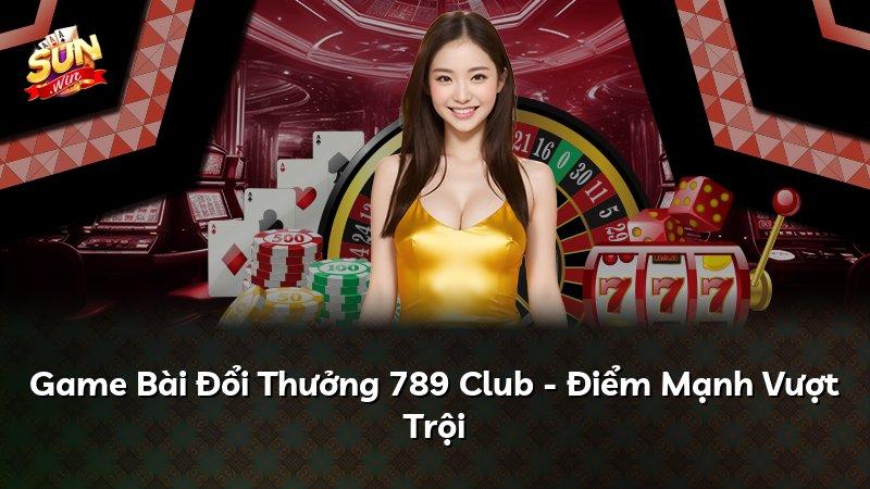 Game Bài Đổi Thưởng 789 Club - Điểm Mạnh Vượt Trội