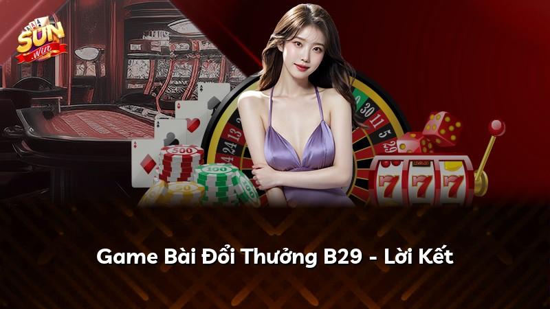 Game Bài Đổi Thưởng B29 - Lời Kết