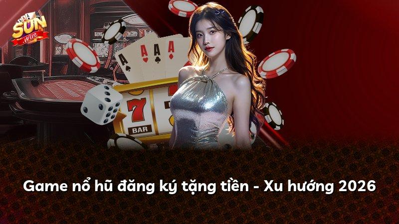 Game nổ hũ đăng ký tặng tiền - Xu hướng 2026