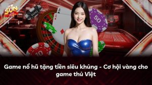 Game nổ hũ tặng tiền siêu khủng – Cơ hội vàng cho game thủ Việt