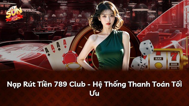 Nạp Rút Tiền 789 Club - Hệ Thống Thanh Toán Tối Ưu