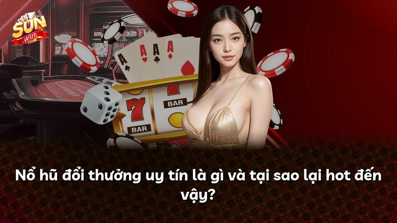 Nổ hũ đổi thưởng uy tín là gì và tại sao lại hot đến vậy?