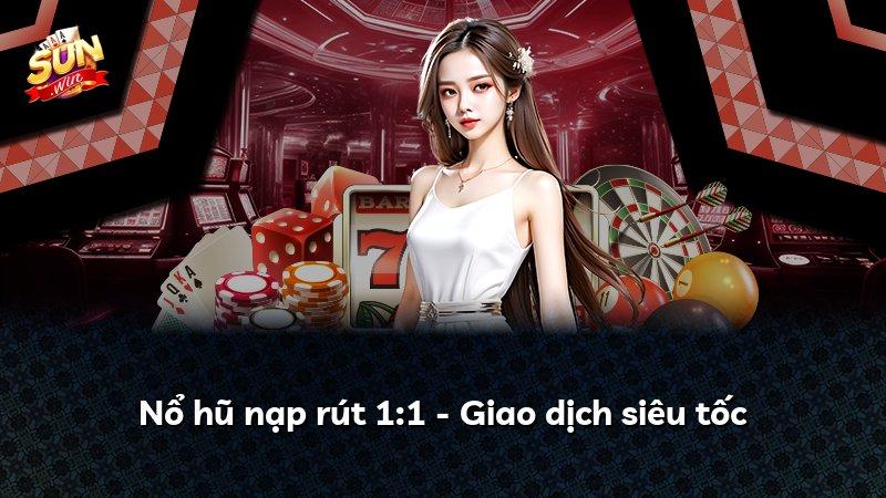 Nổ hũ nạp rút 1:1 - Giao dịch siêu tốc