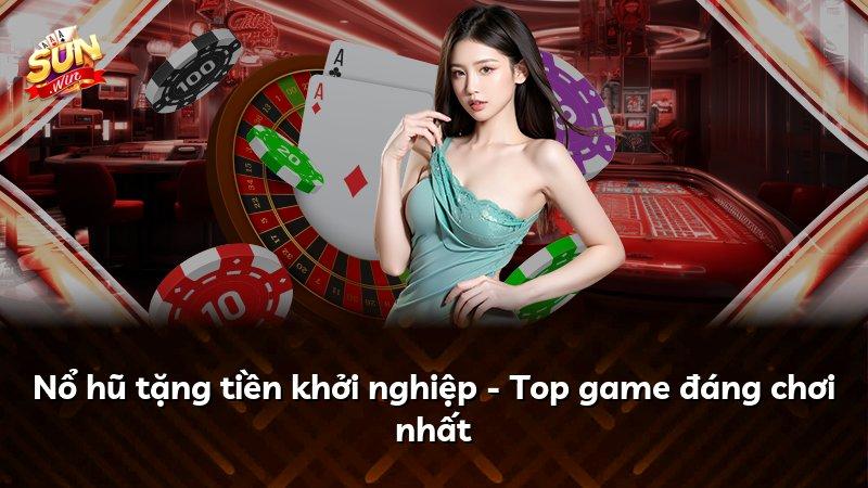 Nổ hũ tặng tiền khởi nghiệp - Top game đáng chơi nhất