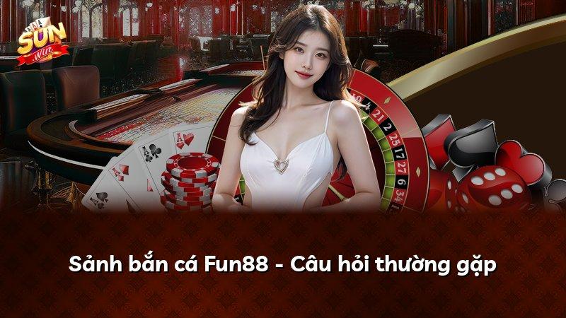 Sảnh bắn cá Fun88 - Câu hỏi thường gặp