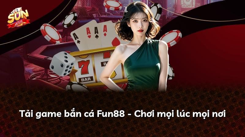 Tải game bắn cá Fun88 - Chơi mọi lúc mọi nơi