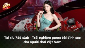 Tài xỉu 789 club – Trải nghiệm game bài đỉnh cao cho người chơi Việt Nam