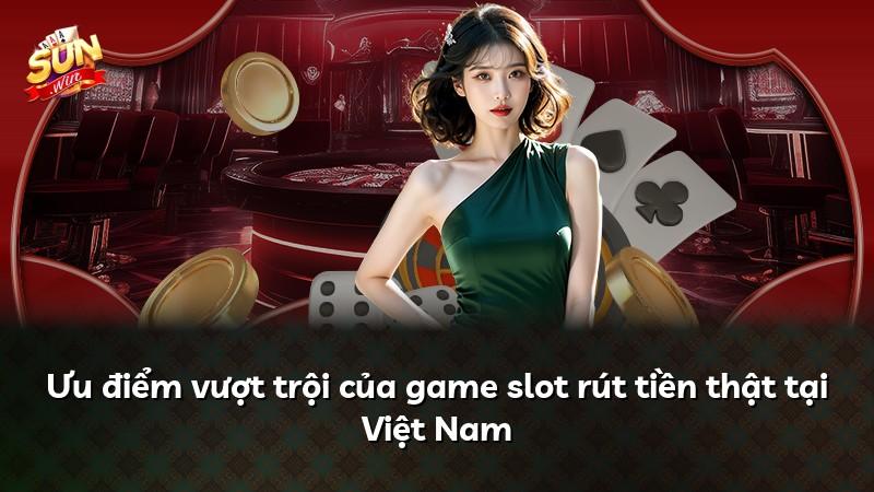 Ưu điểm vượt trội của game slot rút tiền thật tại Việt Nam