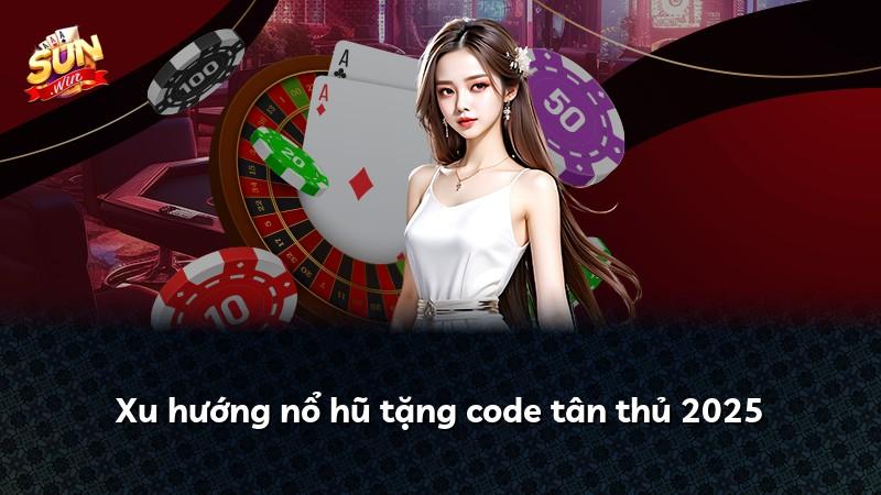 Xu hướng nổ hũ tặng code tân thủ 2025